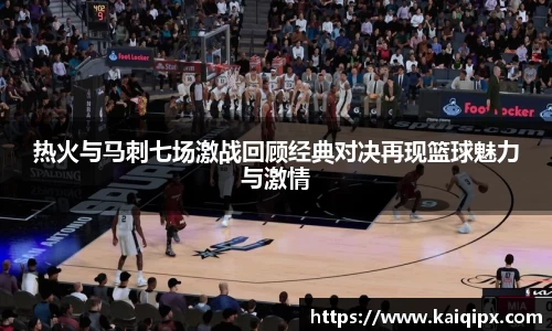 热火与马刺七场激战回顾经典对决再现篮球魅力与激情