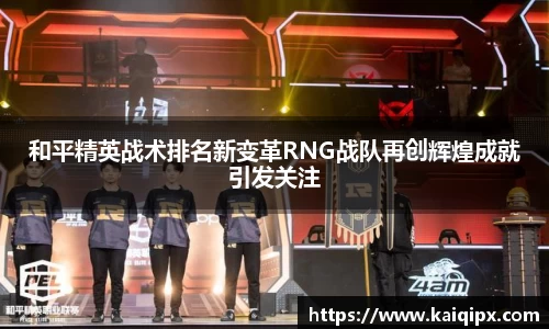 和平精英战术排名新变革RNG战队再创辉煌成就引发关注